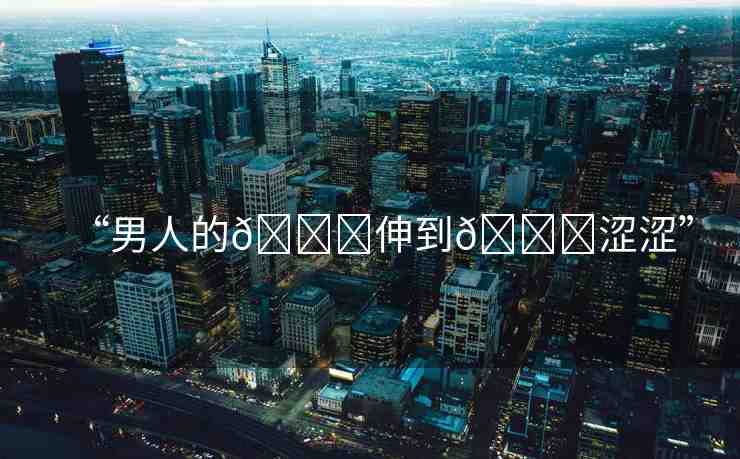 “男人的??伸到??澀澀”