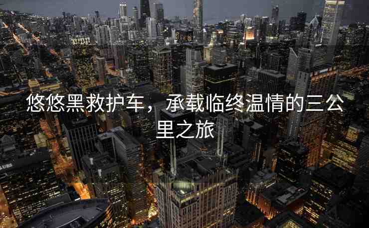 悠悠黑救護(hù)車，承載臨終溫情的三公里之旅