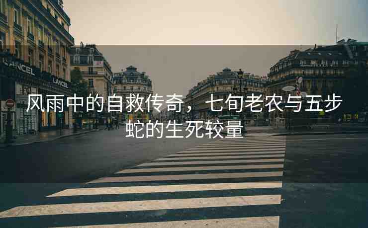 風(fēng)雨中的自救傳奇，七旬老農(nóng)與五步蛇的生死較量