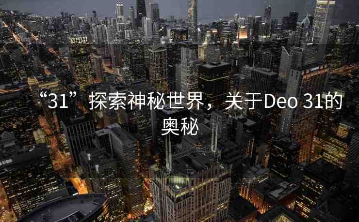 “31”探索神秘世界，關(guān)于Deo 31的奧秘