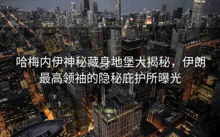 哈梅內(nèi)伊神秘藏身地堡大揭秘，伊朗最高領(lǐng)袖的隱秘庇護(hù)所曝光