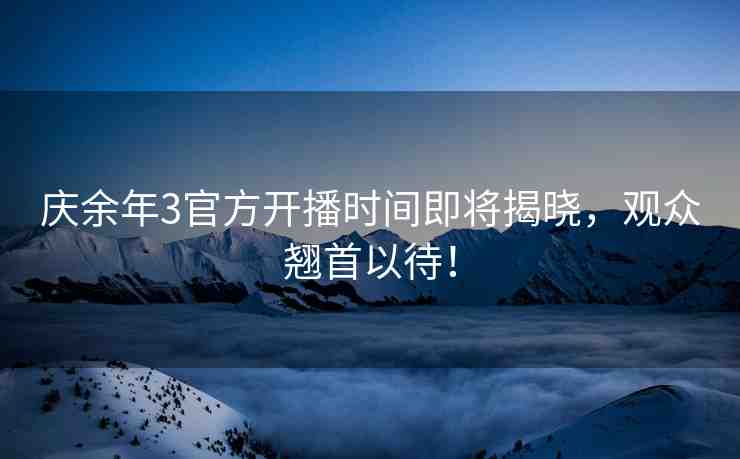 慶余年3官方開(kāi)播時(shí)間即將揭曉，觀眾翹首以待！