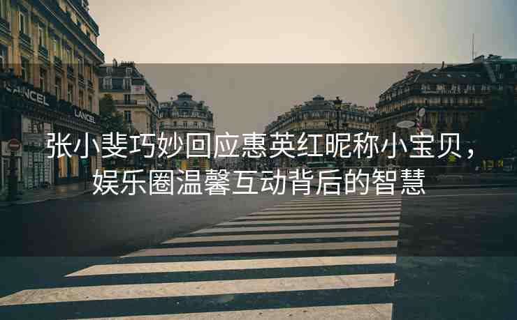 張小斐巧妙回應(yīng)惠英紅昵稱小寶貝，娛樂(lè)圈溫馨互動(dòng)背后的智慧