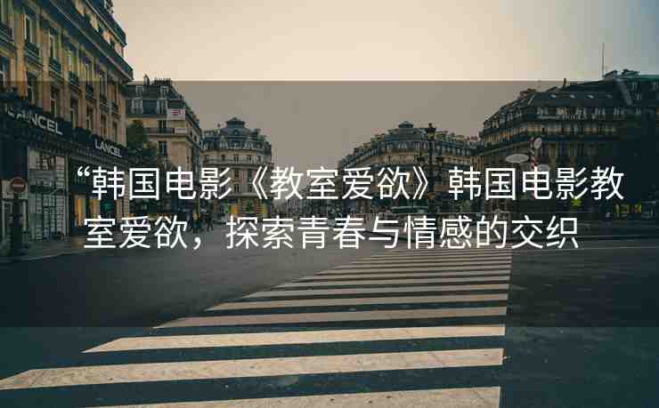 “韓國電影《教室愛欲》韓國電影教室愛欲，探索青春與情感的交織