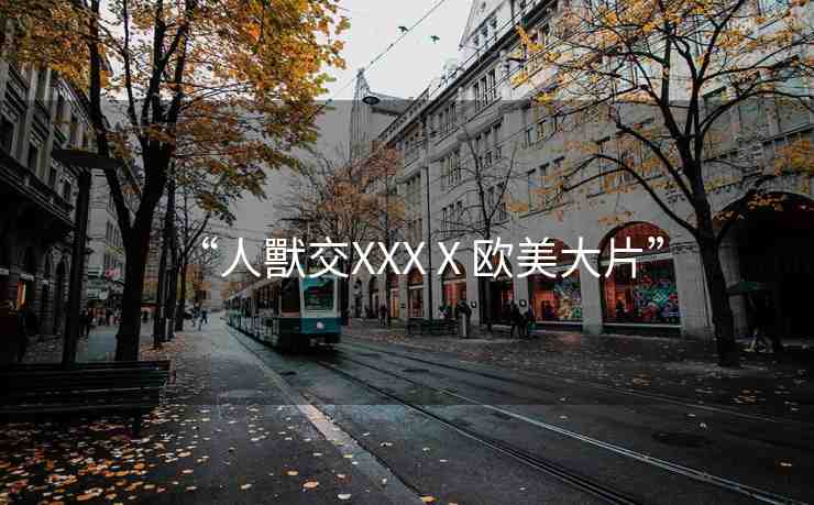 “人獸交XXXⅩ歐美大片”