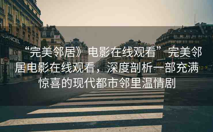 “完美鄰居》電影在線觀看”完美鄰居電影在線觀看，深度剖析一部充滿驚喜的現(xiàn)代都市鄰里溫情劇