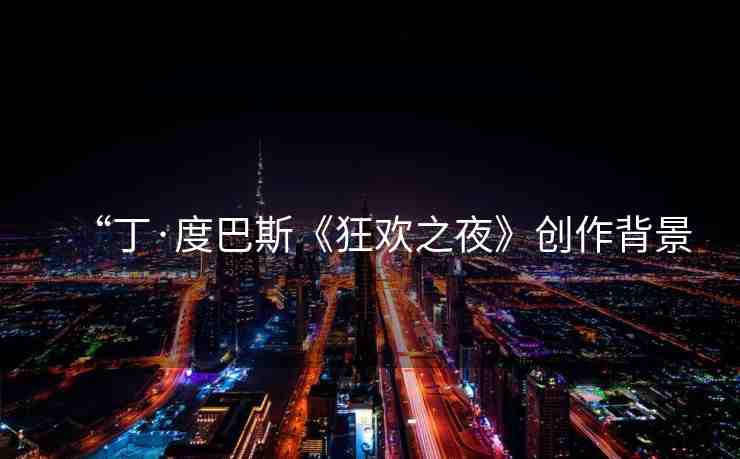 “丁·度巴斯《狂歡之夜》創(chuàng)作背景