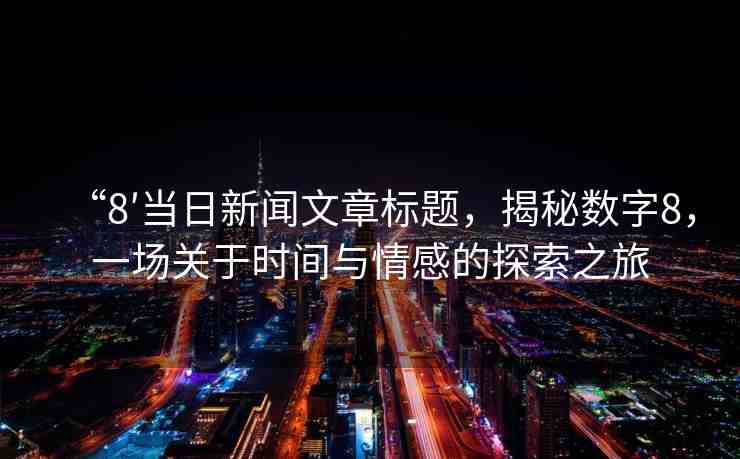 “8′當(dāng)日新聞文章標(biāo)題，揭秘?cái)?shù)字8，一場(chǎng)關(guān)于時(shí)間與情感的探索之旅