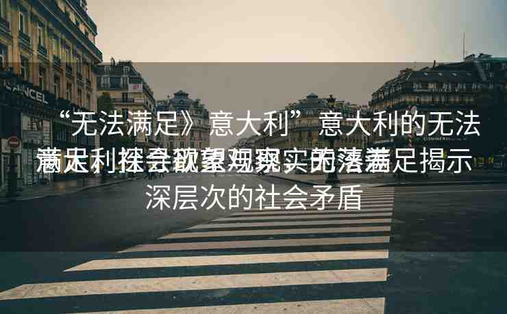 “無(wú)法滿足》意大利”意大利的無(wú)法滿足，探尋欲望與現(xiàn)實(shí)的落差
意大利社會(huì)現(xiàn)象觀察，無(wú)法滿足揭示深層次的社會(huì)矛盾