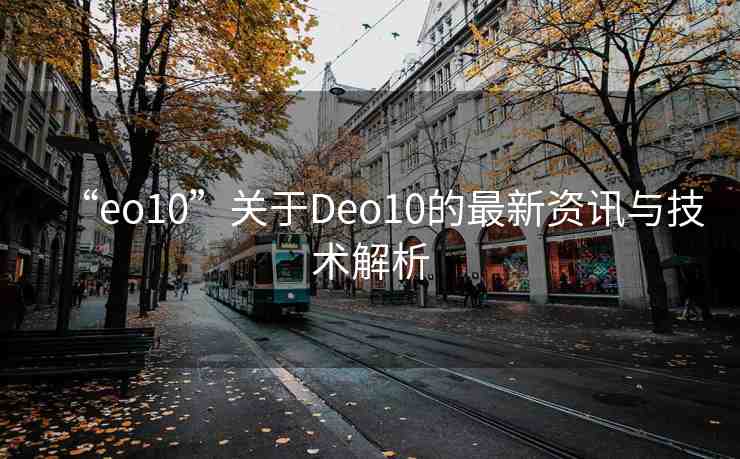 “eo10”關(guān)于Deo10的最新資訊與技術(shù)解析