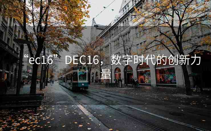 “ec16”DEC16，數(shù)字時代的創(chuàng)新力量