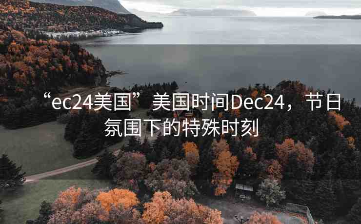 “ec24美國”美國時(shí)間Dec24，節(jié)日氛圍下的特殊時(shí)刻