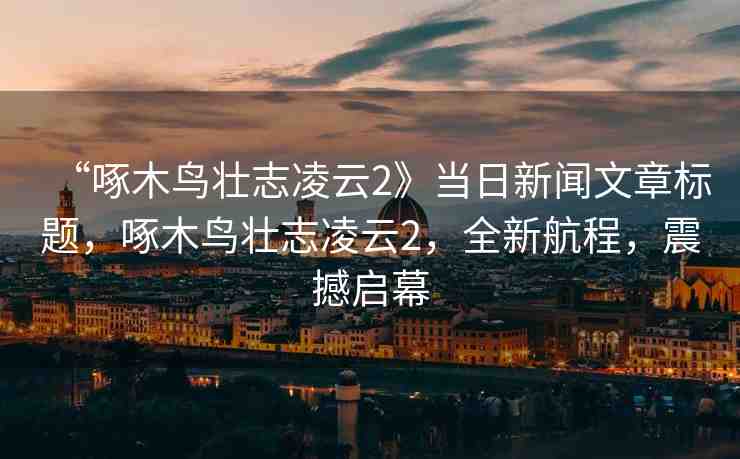 “啄木鳥壯志凌云2》當日新聞文章標題，啄木鳥壯志凌云2，全新航程，震撼啟幕