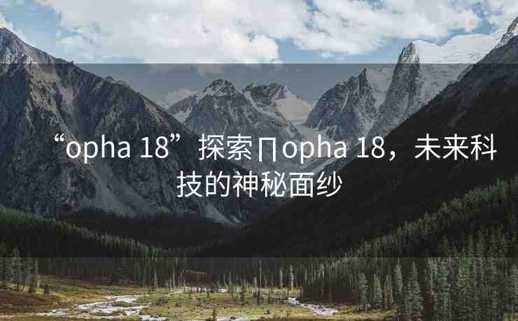 “opha 18”探索∏opha 18，未來科技的神秘面紗