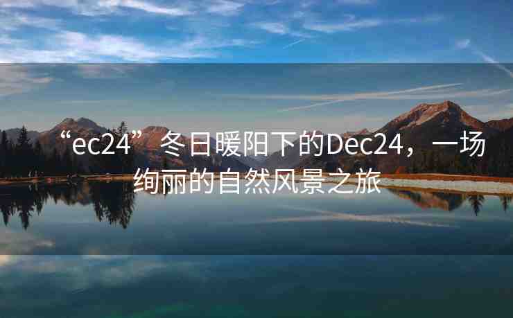 “ec24”冬日暖陽下的Dec24，一場絢麗的自然風(fēng)景之旅