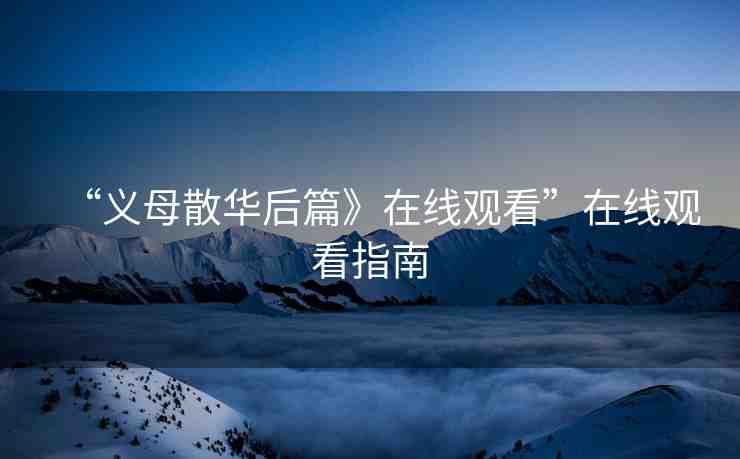 “義母散華后篇》在線觀看”在線觀看指南