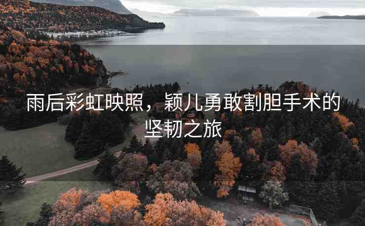 雨后彩虹映照，穎兒勇敢割膽手術(shù)的堅韌之旅