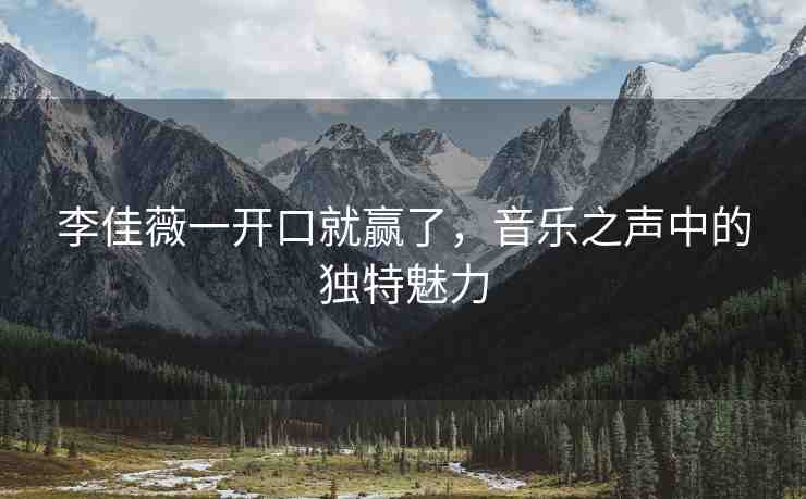 李佳薇一開口就贏了，音樂之聲中的獨特魅力