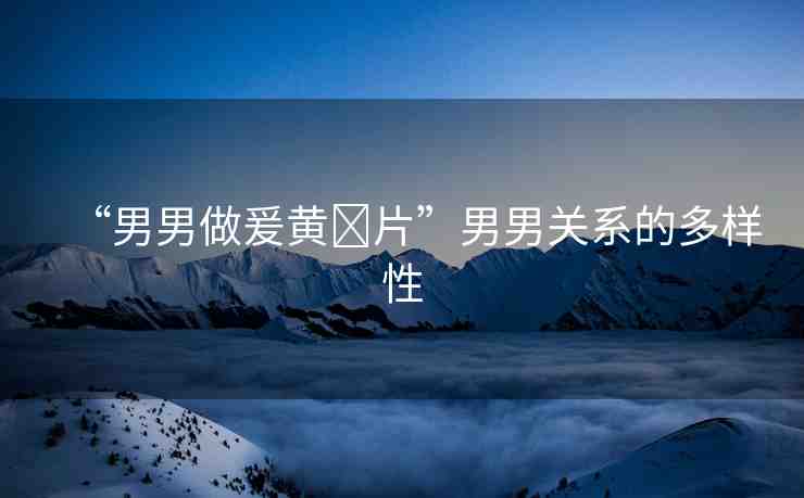 “男男做爰黃?片”男男關(guān)系的多樣性