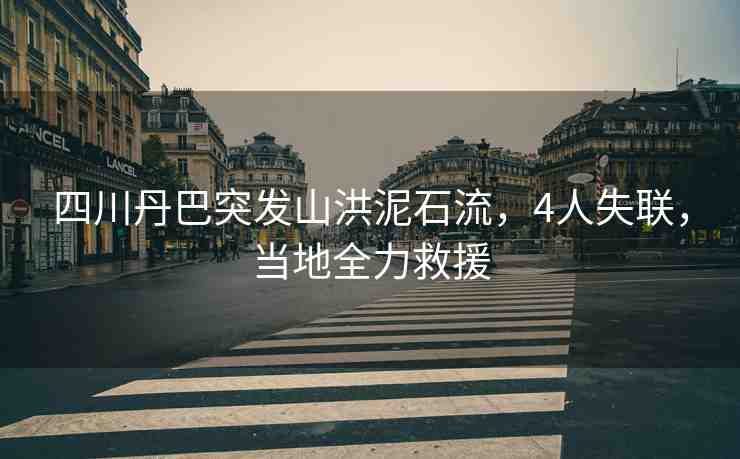 四川丹巴突發(fā)山洪泥石流,4人失聯(lián),當?shù)厝仍? alt=