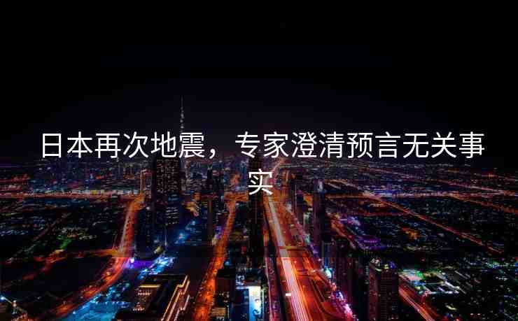 日本再次地震，專家澄清預(yù)言無關(guān)事實
