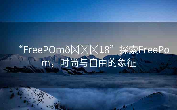 “FreePOm??18”探索FreePom，時(shí)尚與自由的象征