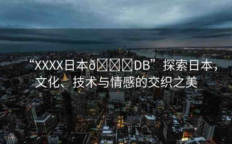 “XXXX日本??DB”探索日本，文化、技術(shù)與情感的交織之美