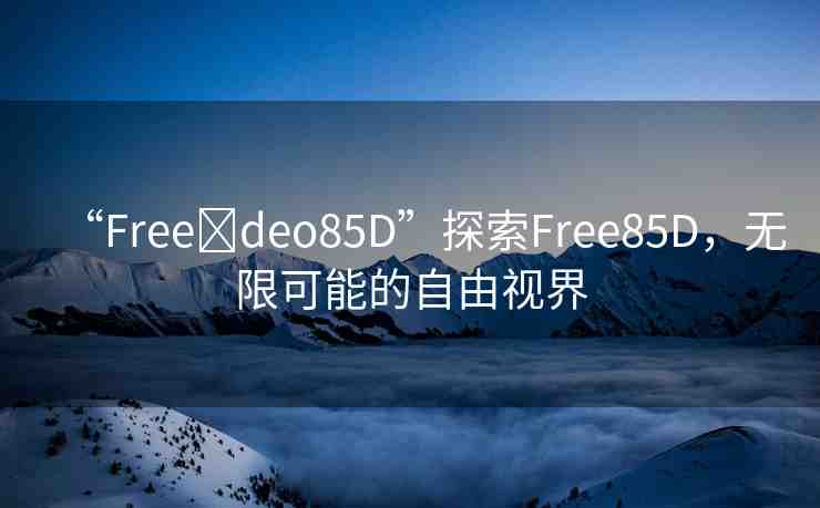 “Free?deo85D”探索Free85D，無限可能的自由視界