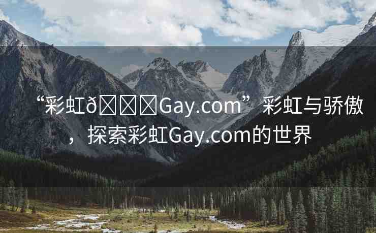 “彩虹??Gay.com”彩虹與驕傲，探索彩虹Gay.com的世界