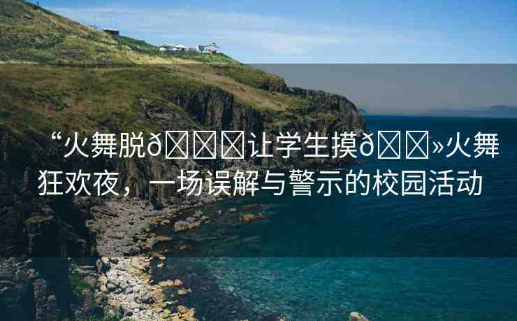 “火舞脫??讓學生摸??火舞狂歡夜，一場誤解與警示的校園活動