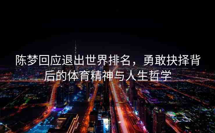 陳夢回應退出世界排名，勇敢抉擇背后的體育精神與人生哲學