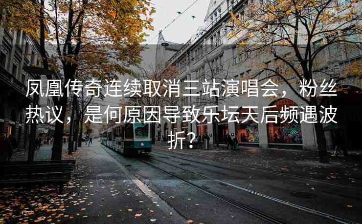 鳳凰傳奇連續(xù)取消三站演唱會，粉絲熱議，是何原因?qū)е聵穳旌箢l遇波折？