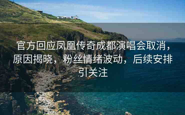 官方回應(yīng)鳳凰傳奇成都演唱會(huì)取消，原因揭曉，粉絲情緒波動(dòng)，后續(xù)安排引關(guān)注