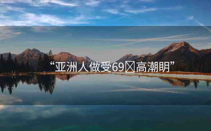 “亞洲人做受69?高潮眀”