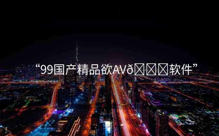“99國產精品欲AV??軟件”