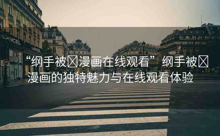 “綱手被?漫畫(huà)在線觀看”綱手被?漫畫(huà)的獨(dú)特魅力與在線觀看體驗(yàn)