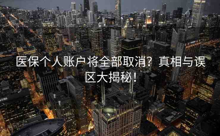 醫(yī)保個(gè)人賬戶將全部取消？真相與誤區(qū)大揭秘！