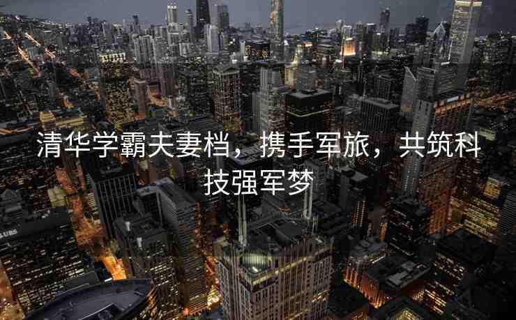 清華學(xué)霸夫妻檔，攜手軍旅，共筑科技強(qiáng)軍夢