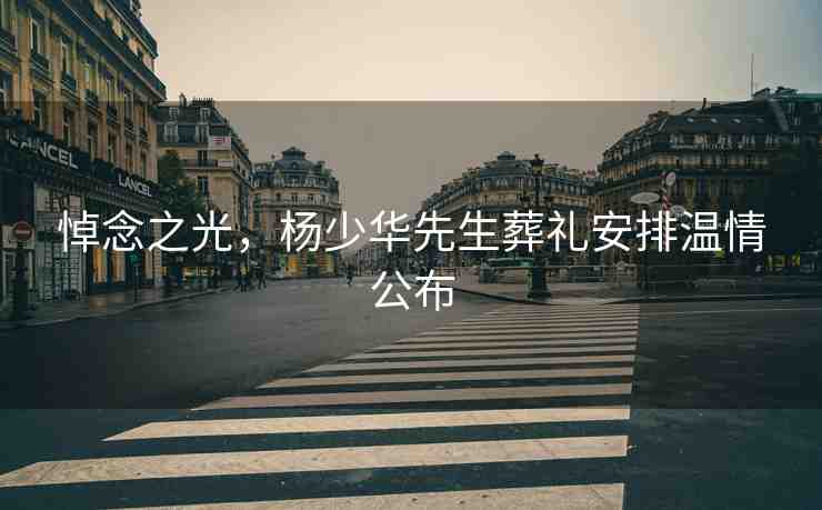 悼念之光，楊少華先生葬禮安排溫情公布