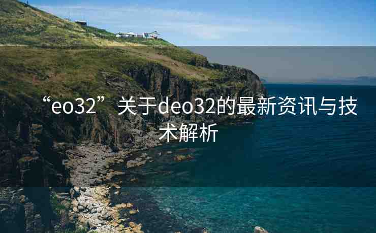 “eo32”關(guān)于deo32的最新資訊與技術(shù)解析