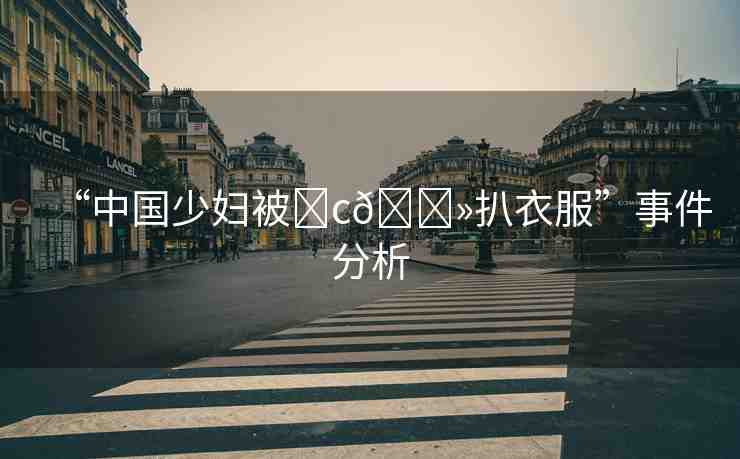 “中國少婦被?c??扒衣服”事件分析