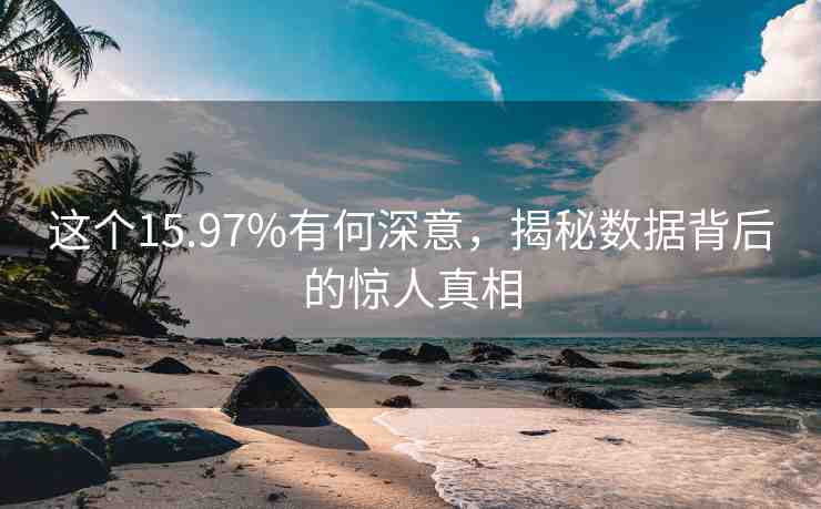 這個(gè)15.97%有何深意，揭秘?cái)?shù)據(jù)背后的驚人真相