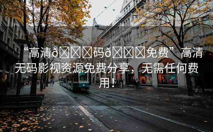 “高清??碼??免費”高清無碼影視資源免費分享，無需任何費用！