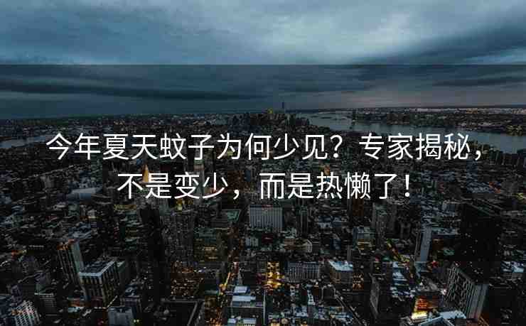 今年夏天蚊子為何少見？專家揭秘，不是變少，而是熱懶了！