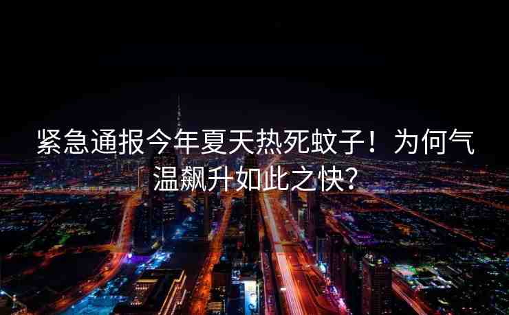 緊急通報(bào)今年夏天熱死蚊子！為何氣溫飆升如此之快？