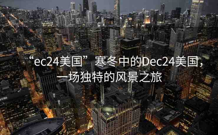 “ec24美國(guó)”寒冬中的Dec24美國(guó)，一場(chǎng)獨(dú)特的風(fēng)景之旅
