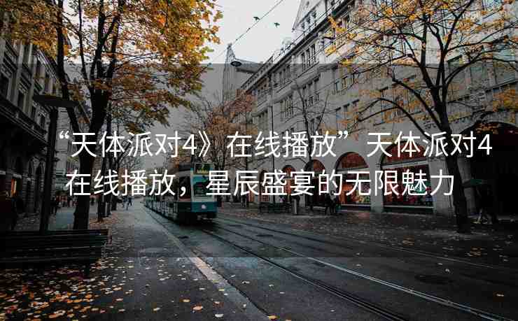 “天體派對(duì)4》在線播放”天體派對(duì)4在線播放，星辰盛宴的無限魅力