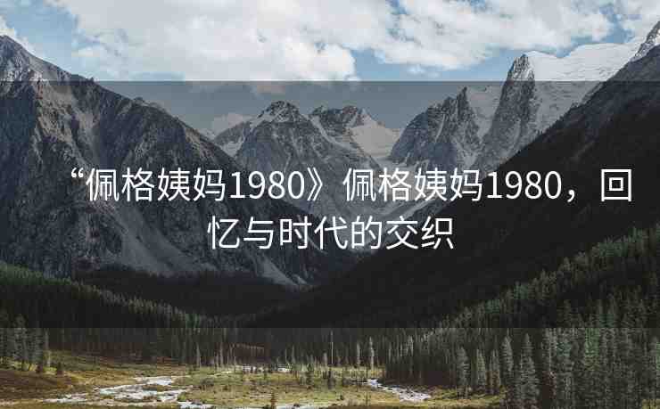 “佩格姨媽1980》佩格姨媽1980，回憶與時代的交織