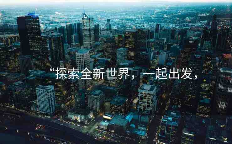 “探索全新世界，一起出發(fā)，