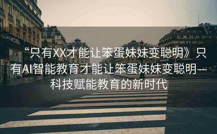 “只有XX才能讓笨蛋妹妹變聰明》只有AI智能教育才能讓笨蛋妹妹變聰明—科技賦能教育的新時代